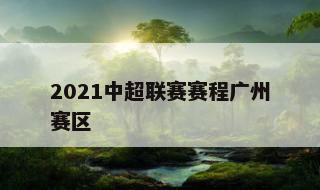 2021中超联赛赛程广州赛区 中超联赛2022赛程广州赛区有哪些
